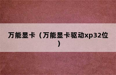 万能显卡（万能显卡驱动xp32位）