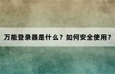 万能登录器是什么？如何安全使用？