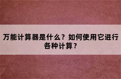 万能计算器是什么？如何使用它进行各种计算？