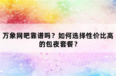 万象网吧靠谱吗？如何选择性价比高的包夜套餐？