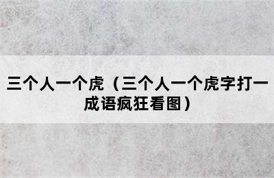 三个人一个虎（三个人一个虎字打一成语疯狂看图）