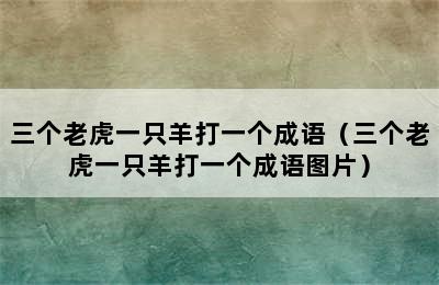 三个老虎一只羊打一个成语（三个老虎一只羊打一个成语图片）