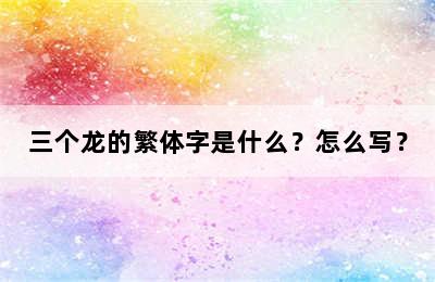 三个龙的繁体字是什么？怎么写？