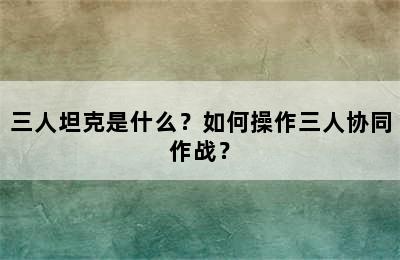 三人坦克是什么？如何操作三人协同作战？