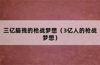 三亿脑残的枪战梦想（3亿人的枪战梦想）