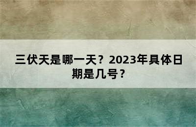 三伏天是哪一天？2023年具体日期是几号？