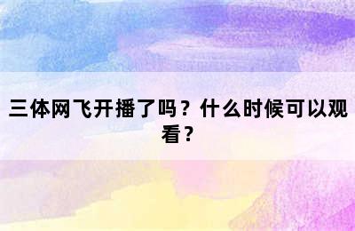 三体网飞开播了吗？什么时候可以观看？