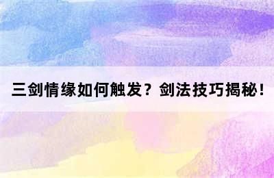 三剑情缘如何触发？剑法技巧揭秘！