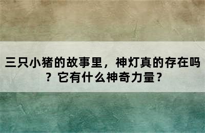 三只小猪的故事里，神灯真的存在吗？它有什么神奇力量？