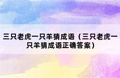 三只老虎一只羊猜成语（三只老虎一只羊猜成语正确答案）