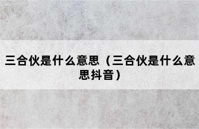 三合伙是什么意思（三合伙是什么意思抖音）