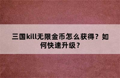 三国kill无限金币怎么获得？如何快速升级？