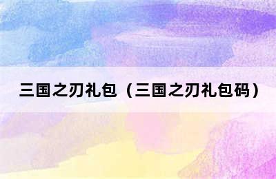 三国之刃礼包（三国之刃礼包码）