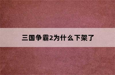 三国争霸2为什么下架了