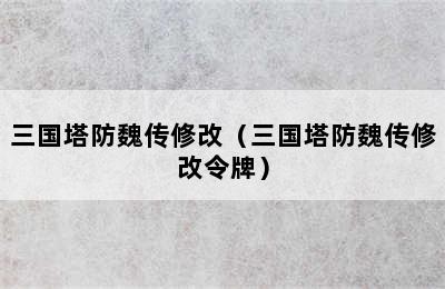 三国塔防魏传修改（三国塔防魏传修改令牌）