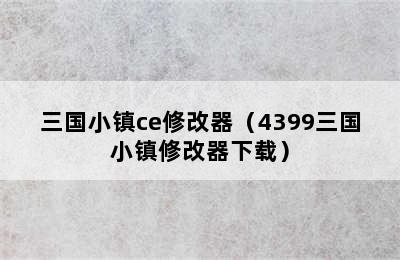 三国小镇ce修改器（4399三国小镇修改器下载）