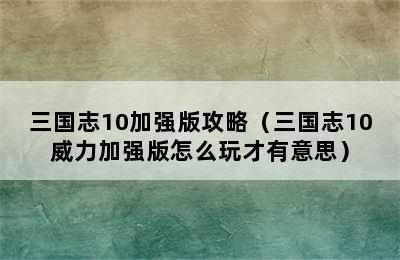 三国志10加强版攻略（三国志10威力加强版怎么玩才有意思）