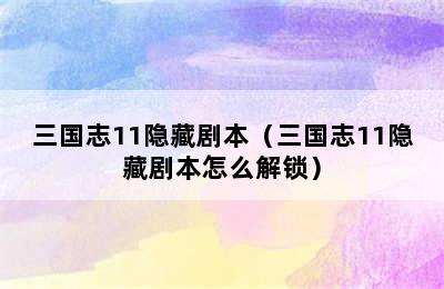 三国志11隐藏剧本（三国志11隐藏剧本怎么解锁）