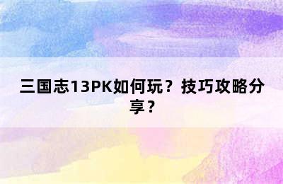 三国志13PK如何玩？技巧攻略分享？