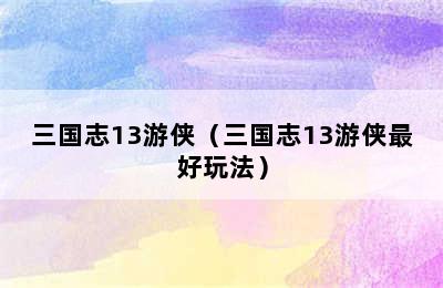 三国志13游侠（三国志13游侠最好玩法）