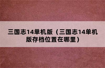 三国志14单机版（三国志14单机版存档位置在哪里）