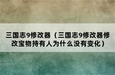 三国志9修改器（三国志9修改器修改宝物持有人为什么没有变化）