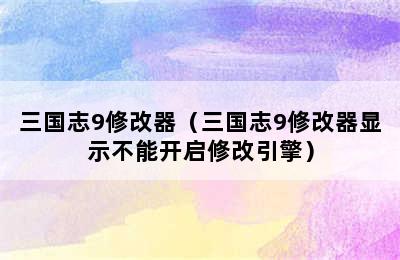 三国志9修改器（三国志9修改器显示不能开启修改引擎）