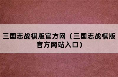 三国志战棋版官方网（三国志战棋版官方网站入口）