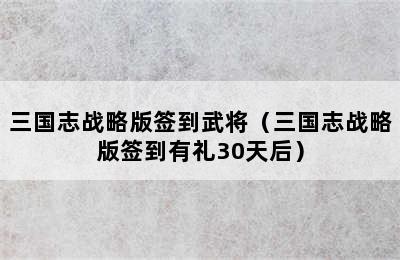 三国志战略版签到武将（三国志战略版签到有礼30天后）