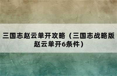 三国志赵云单开攻略（三国志战略版赵云单开6条件）