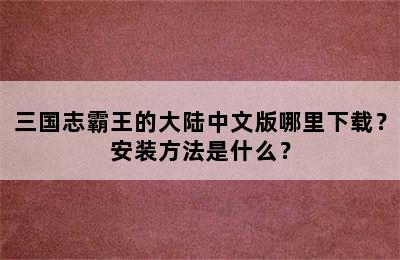 三国志霸王的大陆中文版哪里下载？安装方法是什么？