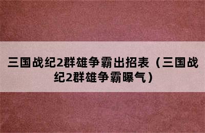 三国战纪2群雄争霸出招表（三国战纪2群雄争霸曝气）