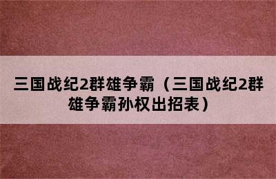 三国战纪2群雄争霸（三国战纪2群雄争霸孙权出招表）