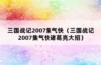 三国战记2007集气快（三国战记2007集气快诸葛亮大招）