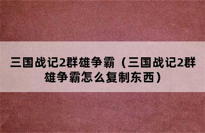 三国战记2群雄争霸（三国战记2群雄争霸怎么复制东西）