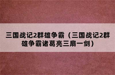 三国战记2群雄争霸（三国战记2群雄争霸诸葛亮三扇一剑）