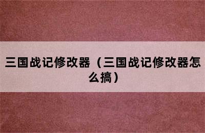 三国战记修改器（三国战记修改器怎么搞）