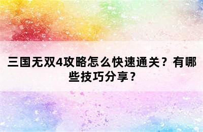 三国无双4攻略怎么快速通关？有哪些技巧分享？