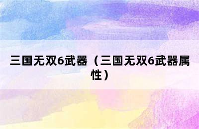 三国无双6武器（三国无双6武器属性）