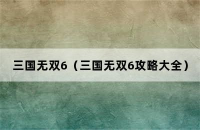 三国无双6（三国无双6攻略大全）