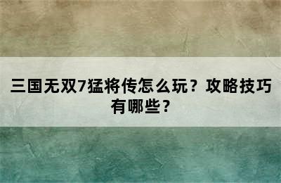 三国无双7猛将传怎么玩？攻略技巧有哪些？