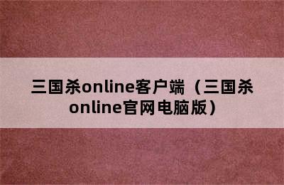 三国杀online客户端（三国杀online官网电脑版）