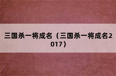 三国杀一将成名（三国杀一将成名2017）