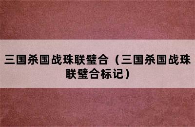 三国杀国战珠联璧合（三国杀国战珠联璧合标记）