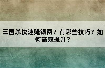 三国杀快速赚银两？有哪些技巧？如何高效提升？