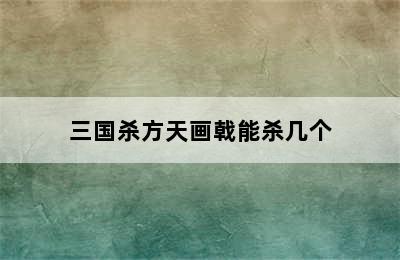 三国杀方天画戟能杀几个