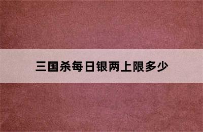 三国杀每日银两上限多少