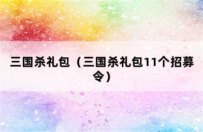 三国杀礼包（三国杀礼包11个招募令）