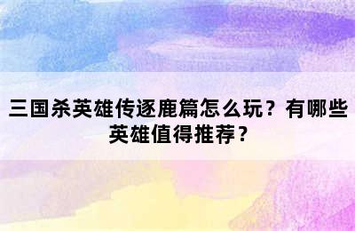 三国杀英雄传逐鹿篇怎么玩？有哪些英雄值得推荐？