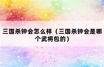 三国杀钟会怎么样（三国杀钟会是哪个武将包的）